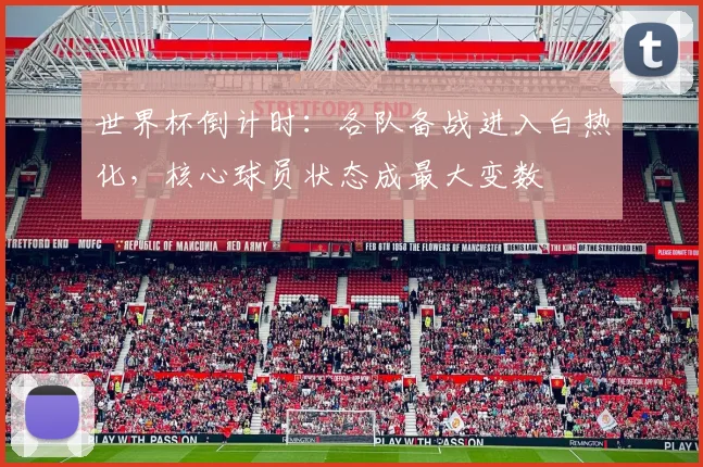世界杯倒计时：各队备战进入白热化，核心球员状态成最大变数