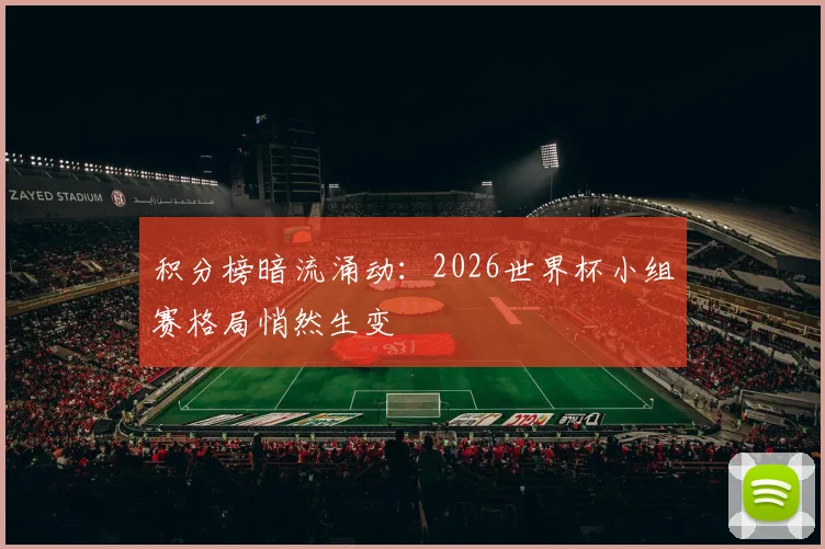 积分榜暗流涌动：2026世界杯小组赛格局悄然生变