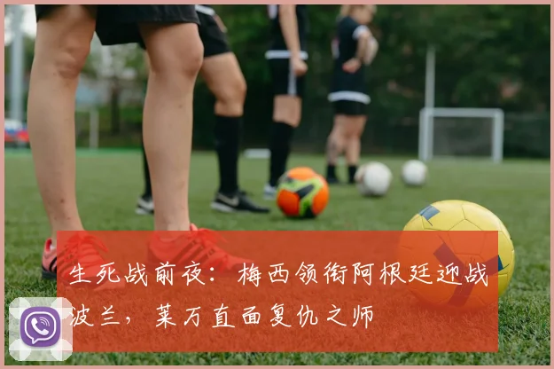 生死战前夜：梅西领衔阿根廷迎战波兰，莱万直面复仇之师